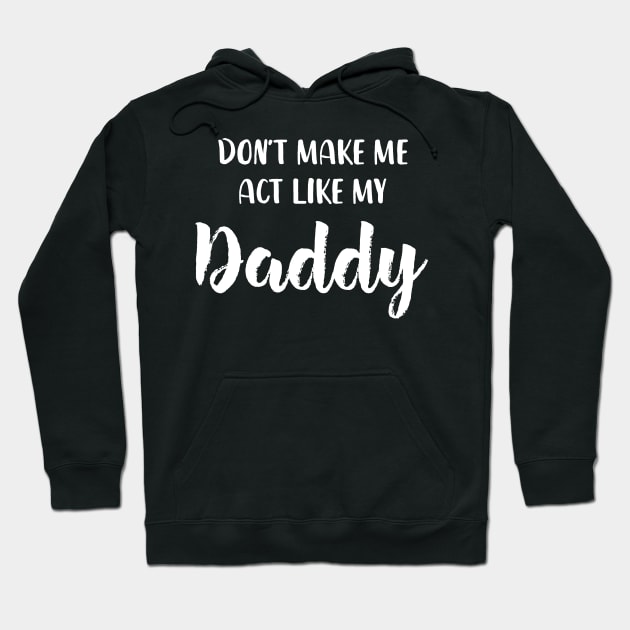 Don't Make Me Act Like My daddy - Funny Shirt Hoodie by luisharun